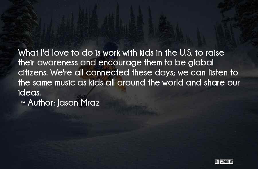 Jason Mraz Quotes: What I'd Love To Do Is Work With Kids In The U.s. To Raise Their Awareness And Encourage Them To