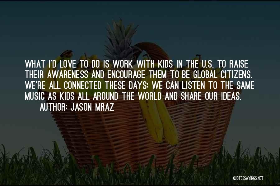 Jason Mraz Quotes: What I'd Love To Do Is Work With Kids In The U.s. To Raise Their Awareness And Encourage Them To