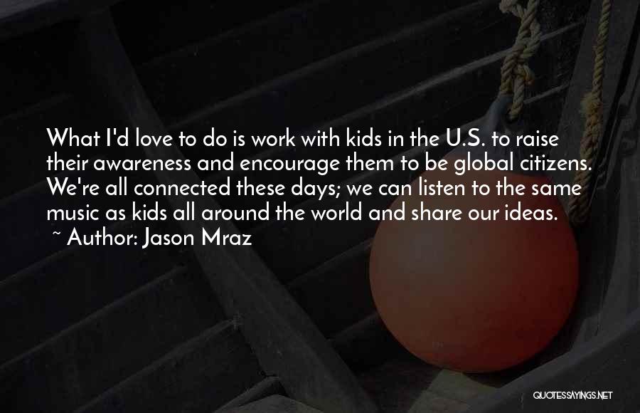 Jason Mraz Quotes: What I'd Love To Do Is Work With Kids In The U.s. To Raise Their Awareness And Encourage Them To