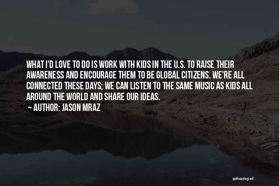 Jason Mraz Quotes: What I'd Love To Do Is Work With Kids In The U.s. To Raise Their Awareness And Encourage Them To