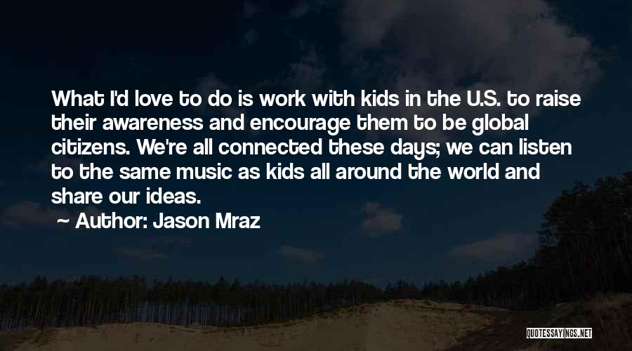 Jason Mraz Quotes: What I'd Love To Do Is Work With Kids In The U.s. To Raise Their Awareness And Encourage Them To