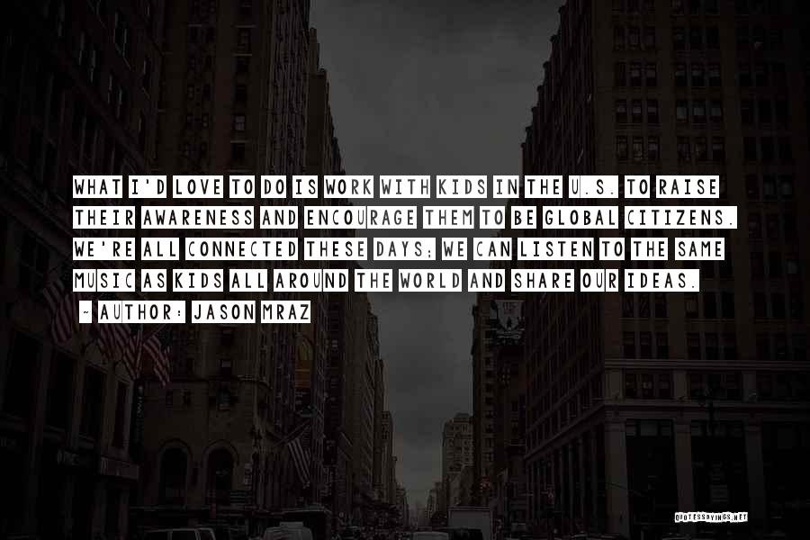 Jason Mraz Quotes: What I'd Love To Do Is Work With Kids In The U.s. To Raise Their Awareness And Encourage Them To