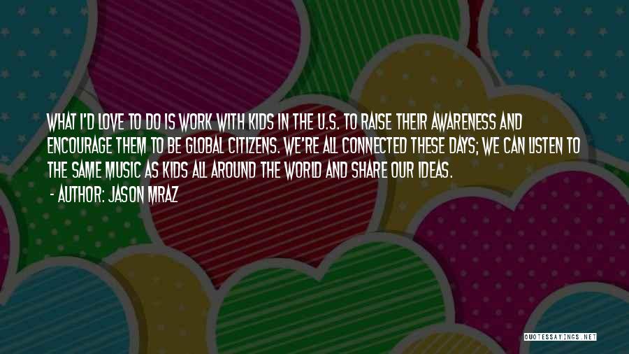 Jason Mraz Quotes: What I'd Love To Do Is Work With Kids In The U.s. To Raise Their Awareness And Encourage Them To