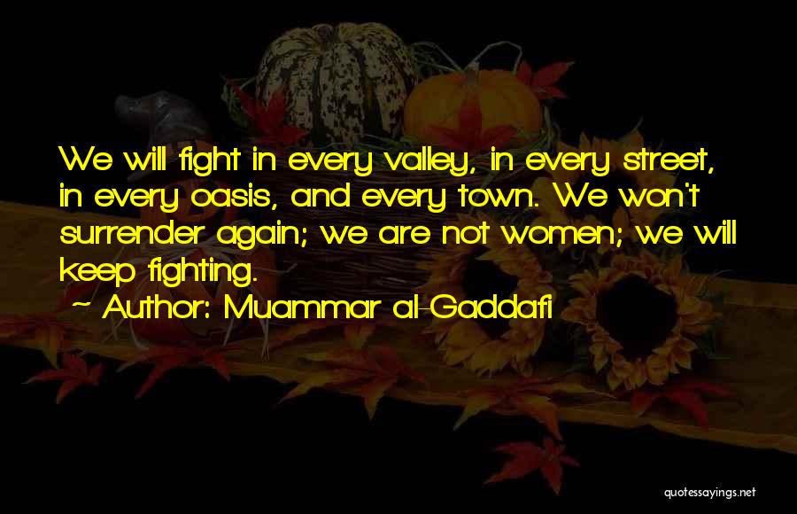 Muammar Al-Gaddafi Quotes: We Will Fight In Every Valley, In Every Street, In Every Oasis, And Every Town. We Won't Surrender Again; We