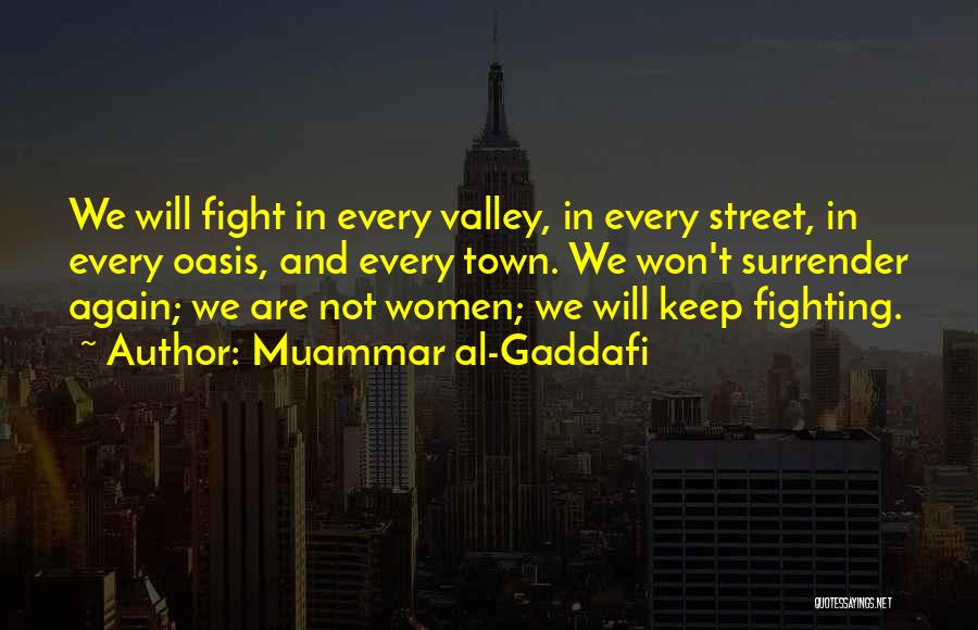 Muammar Al-Gaddafi Quotes: We Will Fight In Every Valley, In Every Street, In Every Oasis, And Every Town. We Won't Surrender Again; We