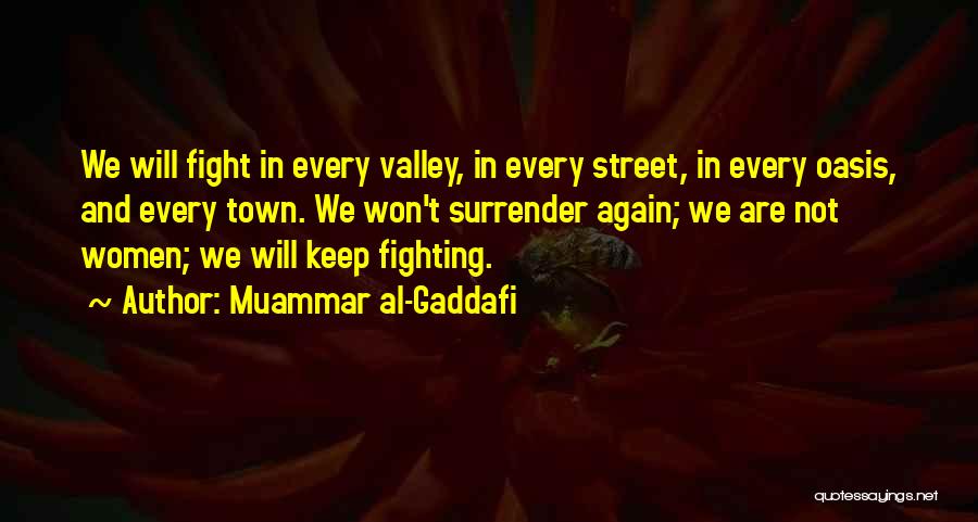 Muammar Al-Gaddafi Quotes: We Will Fight In Every Valley, In Every Street, In Every Oasis, And Every Town. We Won't Surrender Again; We