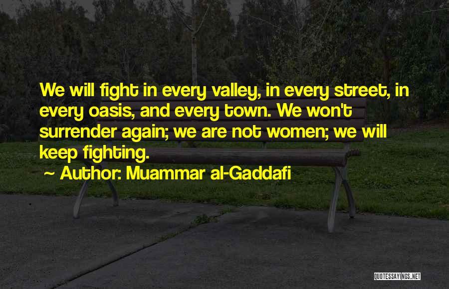 Muammar Al-Gaddafi Quotes: We Will Fight In Every Valley, In Every Street, In Every Oasis, And Every Town. We Won't Surrender Again; We