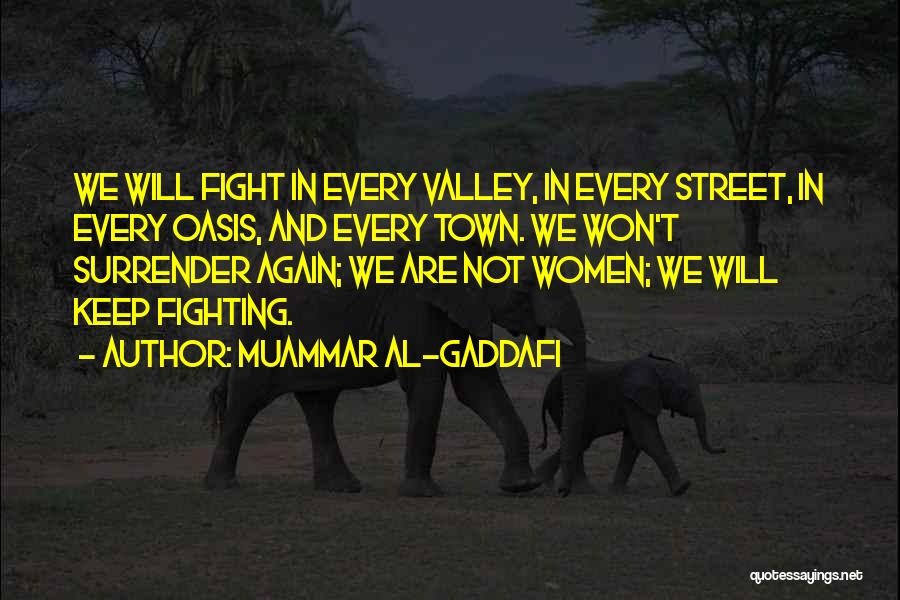 Muammar Al-Gaddafi Quotes: We Will Fight In Every Valley, In Every Street, In Every Oasis, And Every Town. We Won't Surrender Again; We