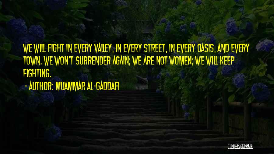 Muammar Al-Gaddafi Quotes: We Will Fight In Every Valley, In Every Street, In Every Oasis, And Every Town. We Won't Surrender Again; We