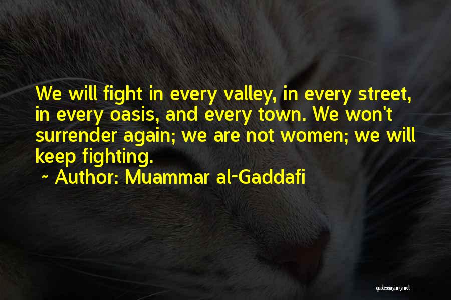 Muammar Al-Gaddafi Quotes: We Will Fight In Every Valley, In Every Street, In Every Oasis, And Every Town. We Won't Surrender Again; We