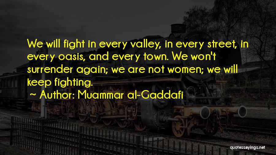 Muammar Al-Gaddafi Quotes: We Will Fight In Every Valley, In Every Street, In Every Oasis, And Every Town. We Won't Surrender Again; We