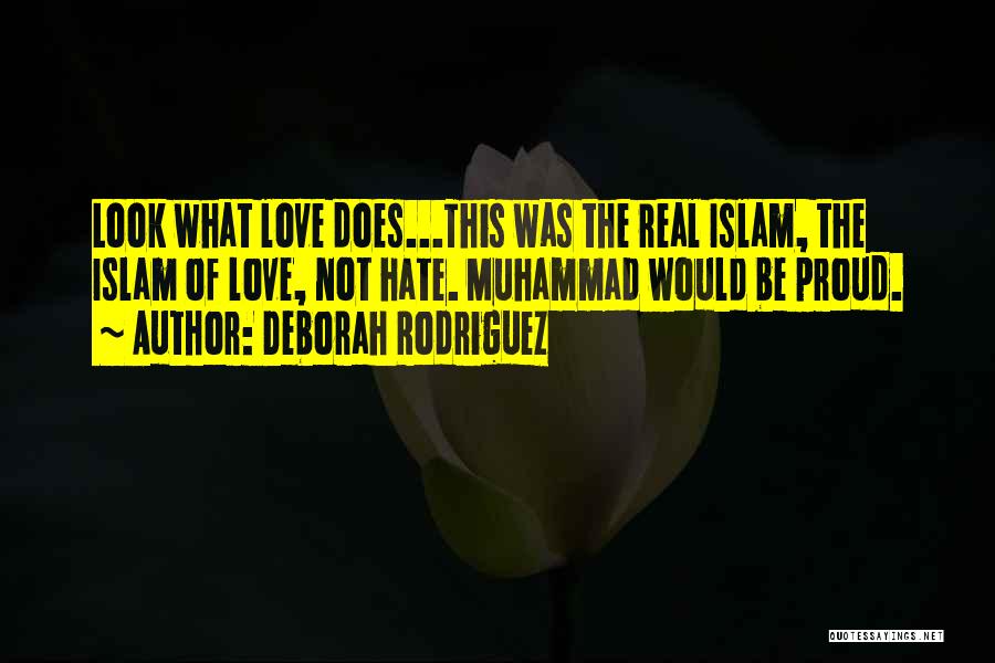 Deborah Rodriguez Quotes: Look What Love Does...this Was The Real Islam, The Islam Of Love, Not Hate. Muhammad Would Be Proud.