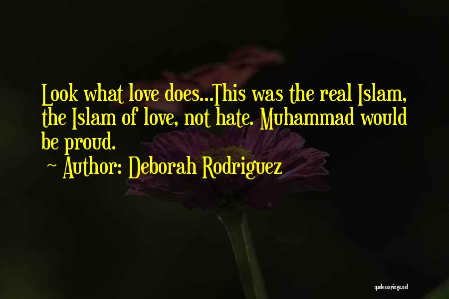 Deborah Rodriguez Quotes: Look What Love Does...this Was The Real Islam, The Islam Of Love, Not Hate. Muhammad Would Be Proud.