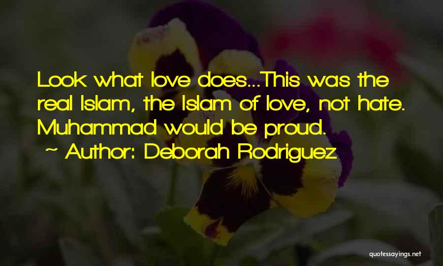 Deborah Rodriguez Quotes: Look What Love Does...this Was The Real Islam, The Islam Of Love, Not Hate. Muhammad Would Be Proud.