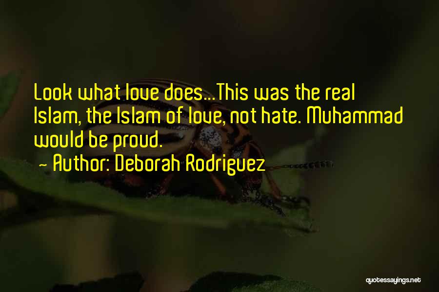 Deborah Rodriguez Quotes: Look What Love Does...this Was The Real Islam, The Islam Of Love, Not Hate. Muhammad Would Be Proud.