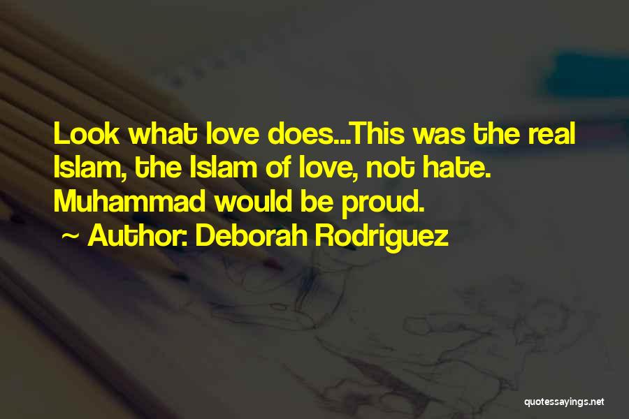 Deborah Rodriguez Quotes: Look What Love Does...this Was The Real Islam, The Islam Of Love, Not Hate. Muhammad Would Be Proud.