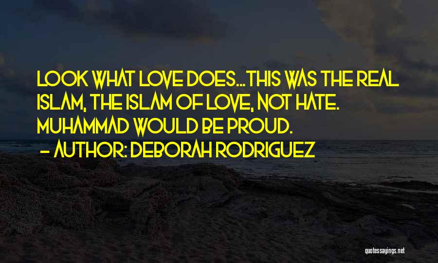 Deborah Rodriguez Quotes: Look What Love Does...this Was The Real Islam, The Islam Of Love, Not Hate. Muhammad Would Be Proud.