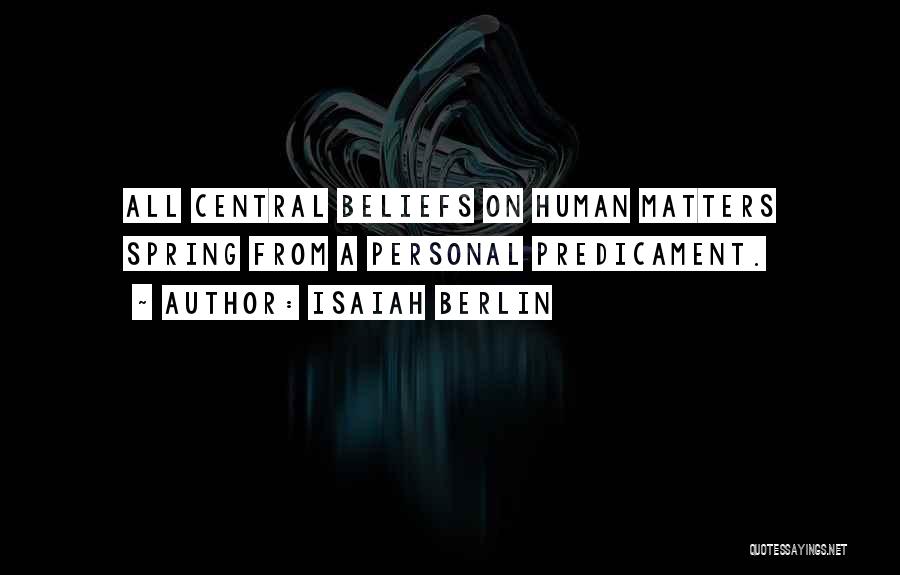 Isaiah Berlin Quotes: All Central Beliefs On Human Matters Spring From A Personal Predicament.