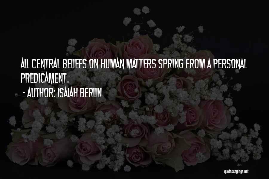 Isaiah Berlin Quotes: All Central Beliefs On Human Matters Spring From A Personal Predicament.