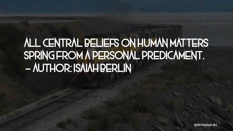 Isaiah Berlin Quotes: All Central Beliefs On Human Matters Spring From A Personal Predicament.