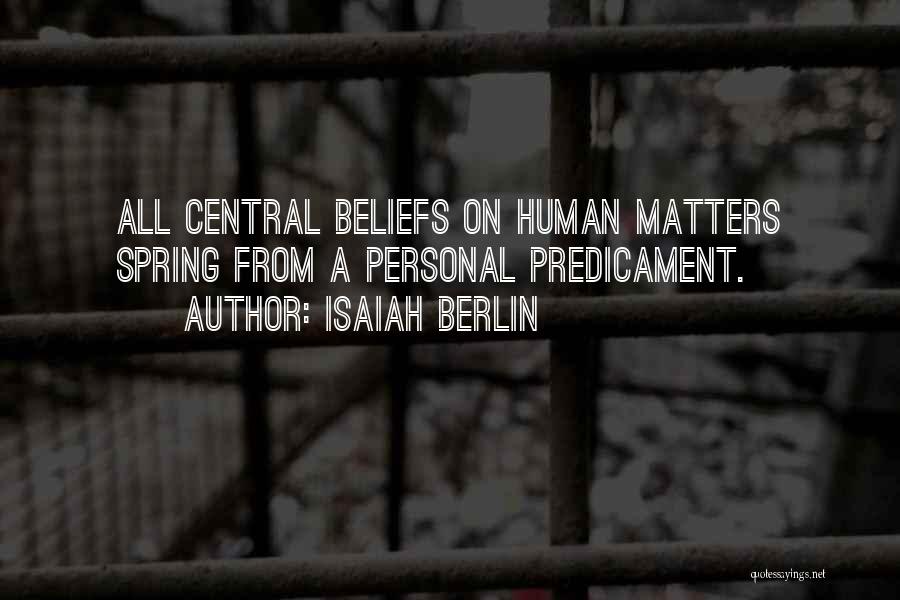 Isaiah Berlin Quotes: All Central Beliefs On Human Matters Spring From A Personal Predicament.