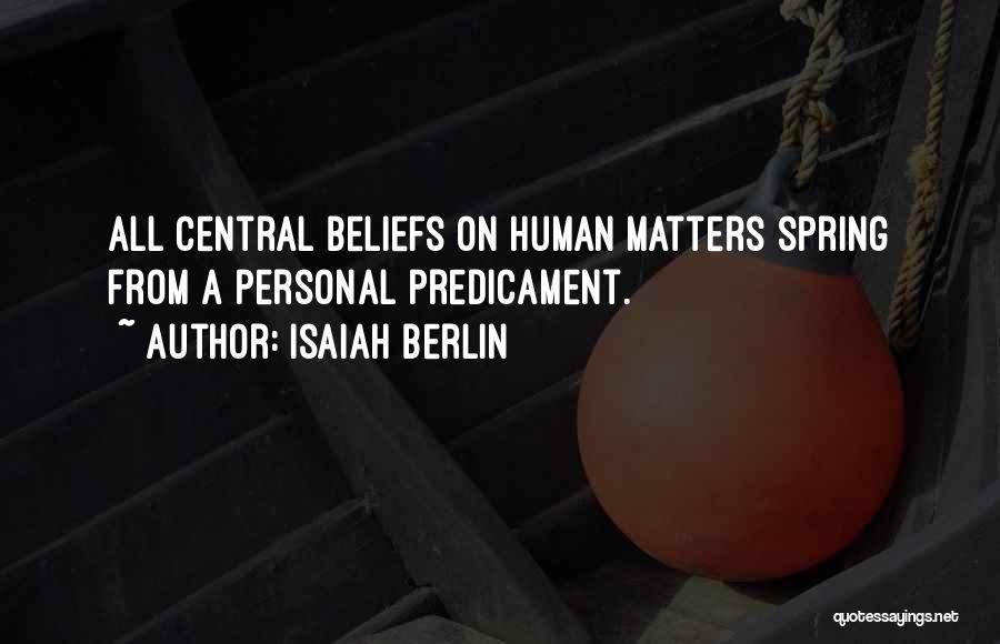 Isaiah Berlin Quotes: All Central Beliefs On Human Matters Spring From A Personal Predicament.