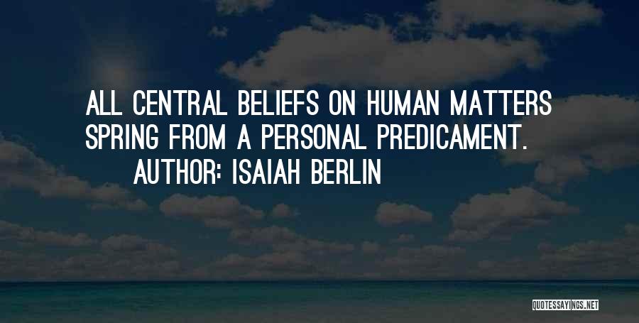 Isaiah Berlin Quotes: All Central Beliefs On Human Matters Spring From A Personal Predicament.