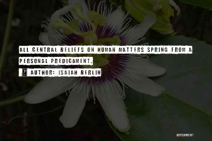 Isaiah Berlin Quotes: All Central Beliefs On Human Matters Spring From A Personal Predicament.