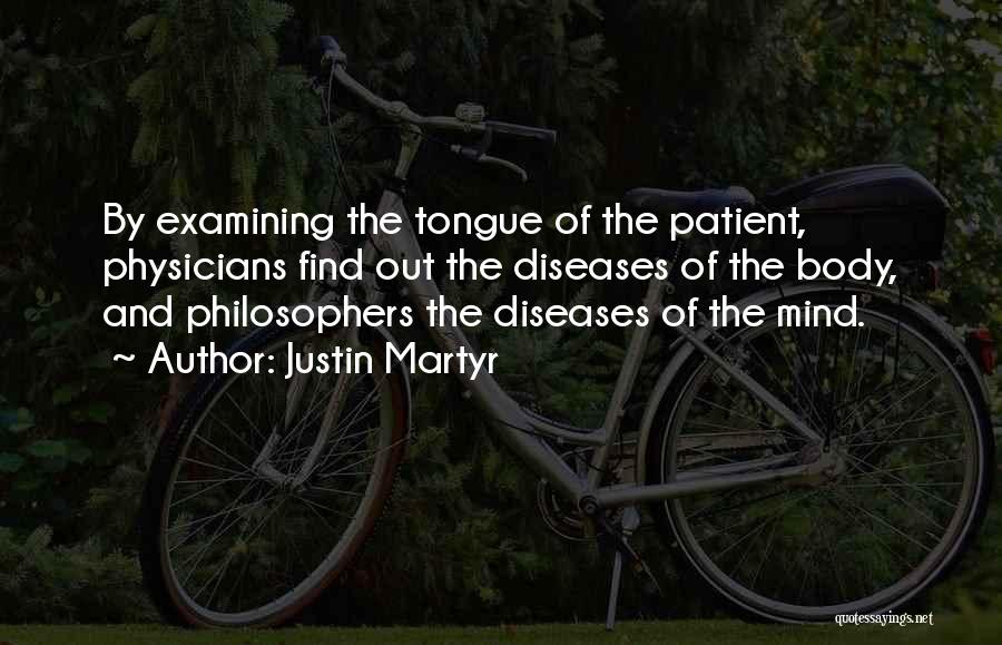 Justin Martyr Quotes: By Examining The Tongue Of The Patient, Physicians Find Out The Diseases Of The Body, And Philosophers The Diseases Of