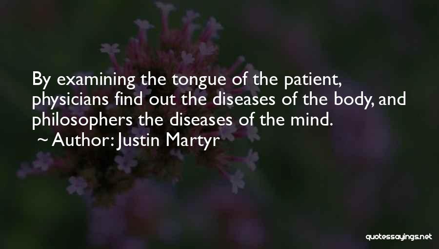 Justin Martyr Quotes: By Examining The Tongue Of The Patient, Physicians Find Out The Diseases Of The Body, And Philosophers The Diseases Of