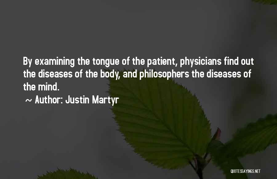 Justin Martyr Quotes: By Examining The Tongue Of The Patient, Physicians Find Out The Diseases Of The Body, And Philosophers The Diseases Of