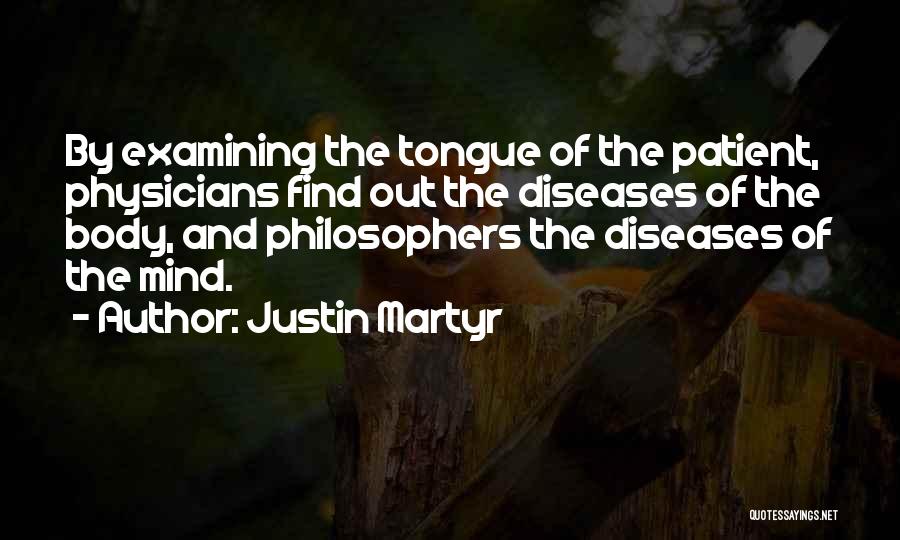 Justin Martyr Quotes: By Examining The Tongue Of The Patient, Physicians Find Out The Diseases Of The Body, And Philosophers The Diseases Of