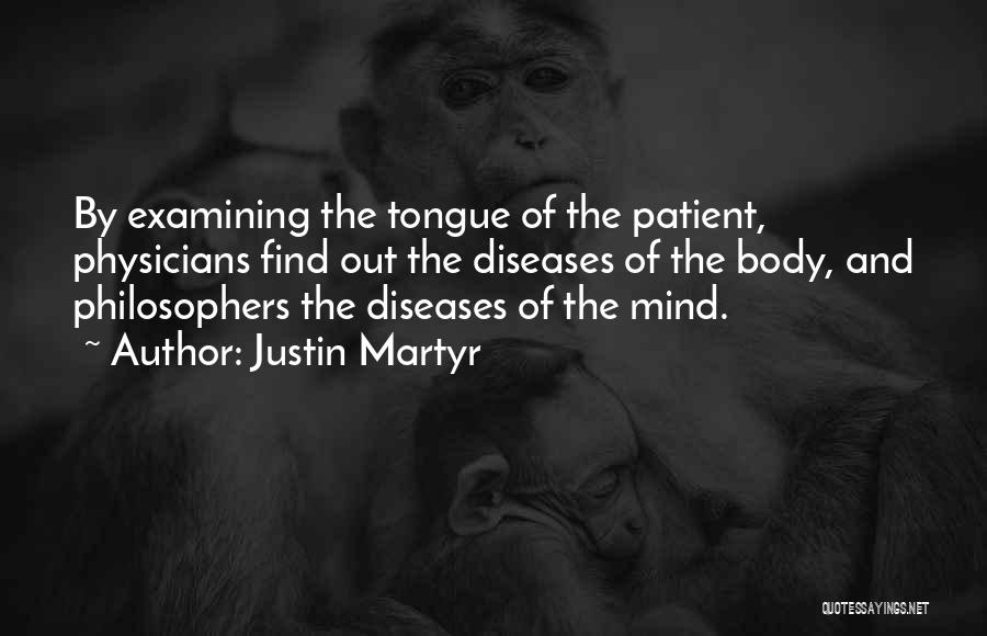 Justin Martyr Quotes: By Examining The Tongue Of The Patient, Physicians Find Out The Diseases Of The Body, And Philosophers The Diseases Of