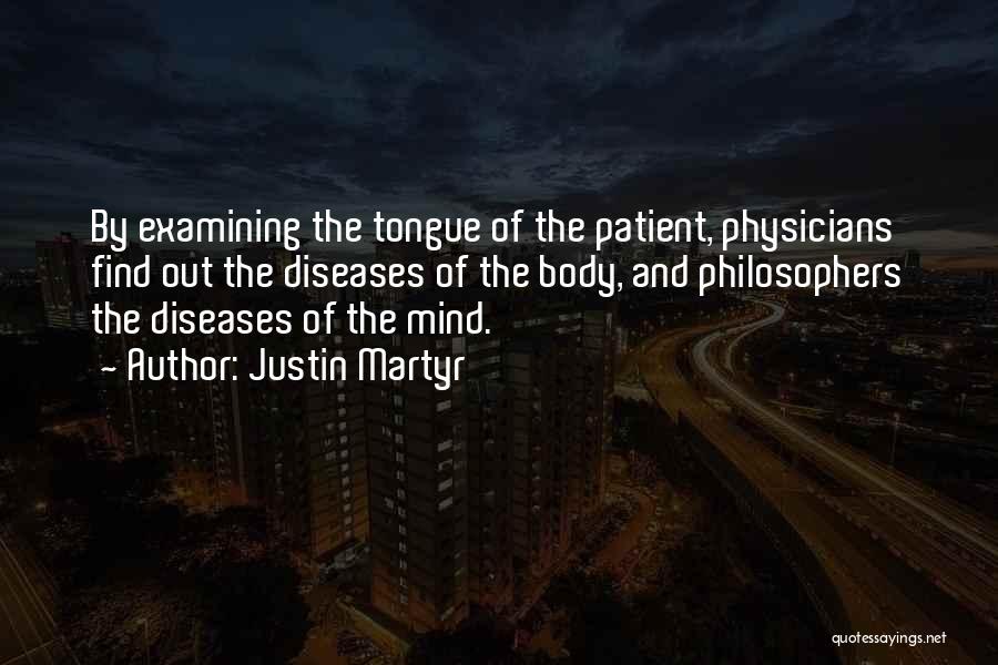 Justin Martyr Quotes: By Examining The Tongue Of The Patient, Physicians Find Out The Diseases Of The Body, And Philosophers The Diseases Of