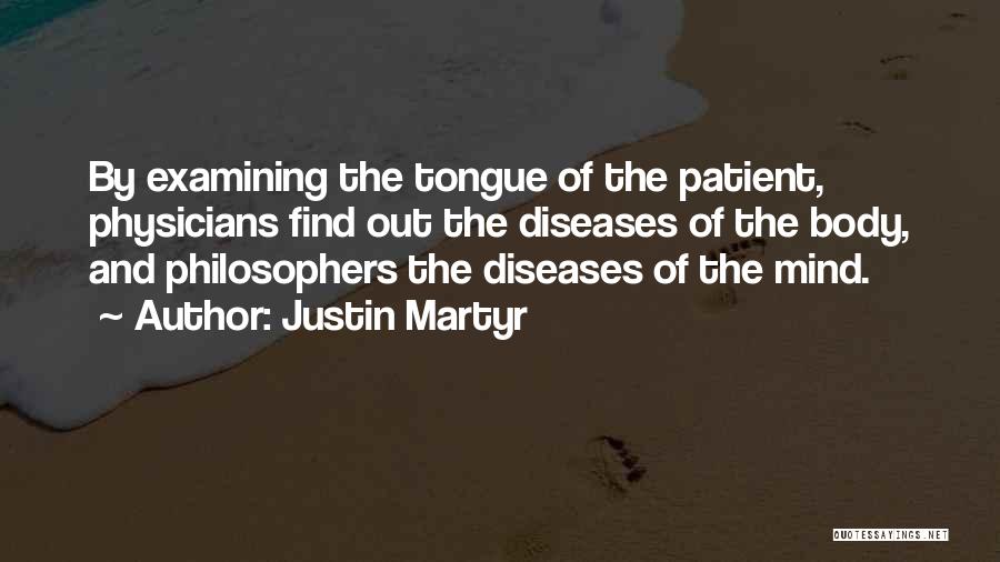Justin Martyr Quotes: By Examining The Tongue Of The Patient, Physicians Find Out The Diseases Of The Body, And Philosophers The Diseases Of