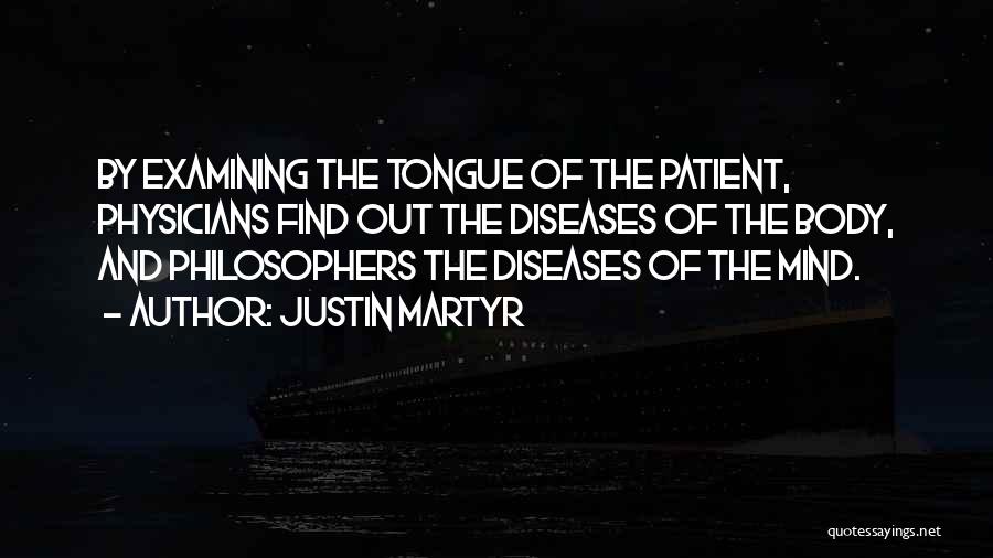 Justin Martyr Quotes: By Examining The Tongue Of The Patient, Physicians Find Out The Diseases Of The Body, And Philosophers The Diseases Of