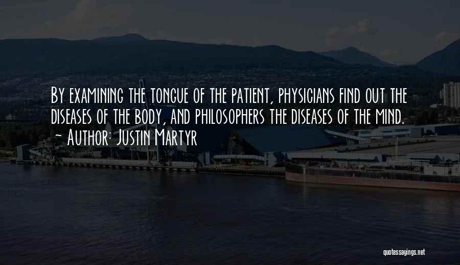 Justin Martyr Quotes: By Examining The Tongue Of The Patient, Physicians Find Out The Diseases Of The Body, And Philosophers The Diseases Of