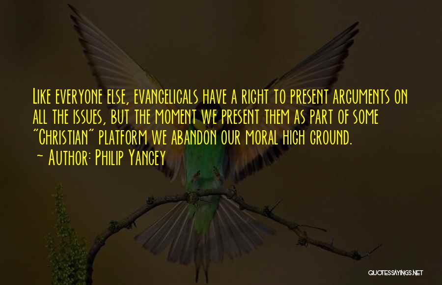 Philip Yancey Quotes: Like Everyone Else, Evangelicals Have A Right To Present Arguments On All The Issues, But The Moment We Present Them