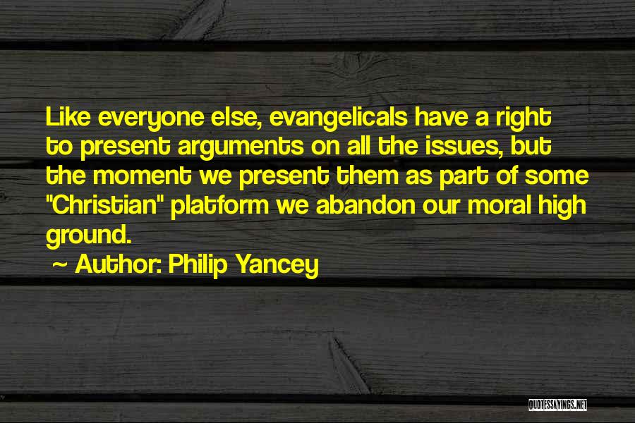 Philip Yancey Quotes: Like Everyone Else, Evangelicals Have A Right To Present Arguments On All The Issues, But The Moment We Present Them