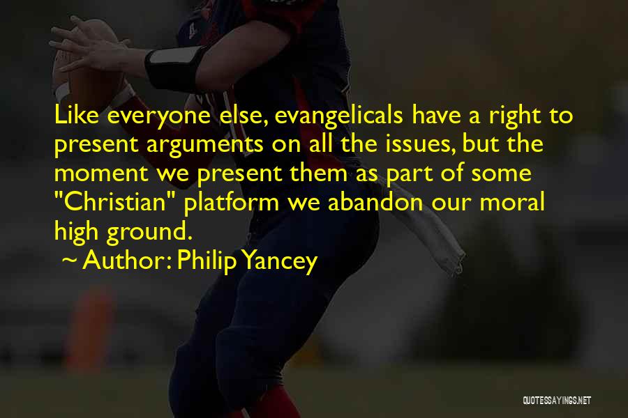 Philip Yancey Quotes: Like Everyone Else, Evangelicals Have A Right To Present Arguments On All The Issues, But The Moment We Present Them