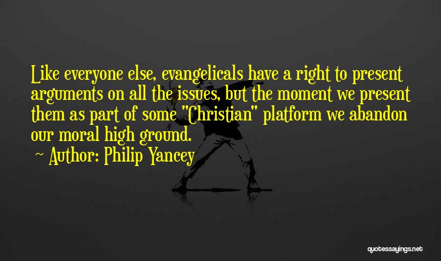 Philip Yancey Quotes: Like Everyone Else, Evangelicals Have A Right To Present Arguments On All The Issues, But The Moment We Present Them