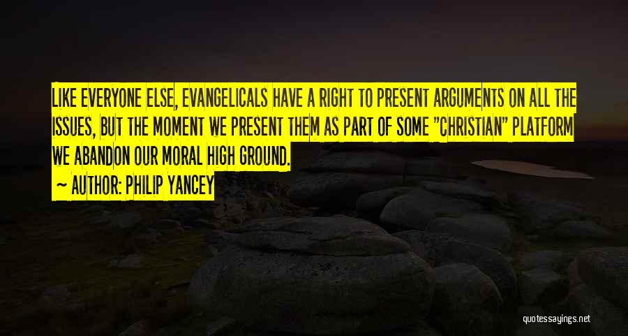 Philip Yancey Quotes: Like Everyone Else, Evangelicals Have A Right To Present Arguments On All The Issues, But The Moment We Present Them