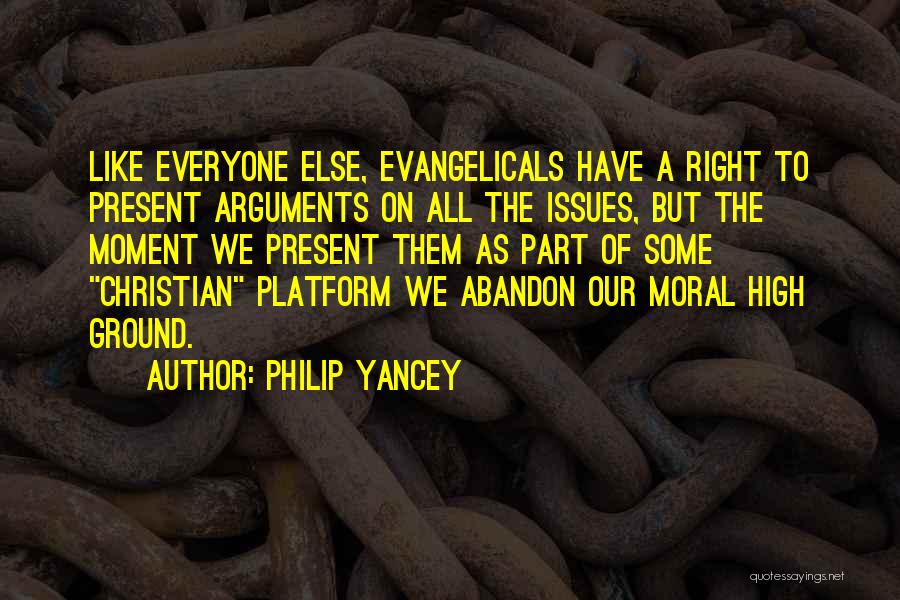 Philip Yancey Quotes: Like Everyone Else, Evangelicals Have A Right To Present Arguments On All The Issues, But The Moment We Present Them