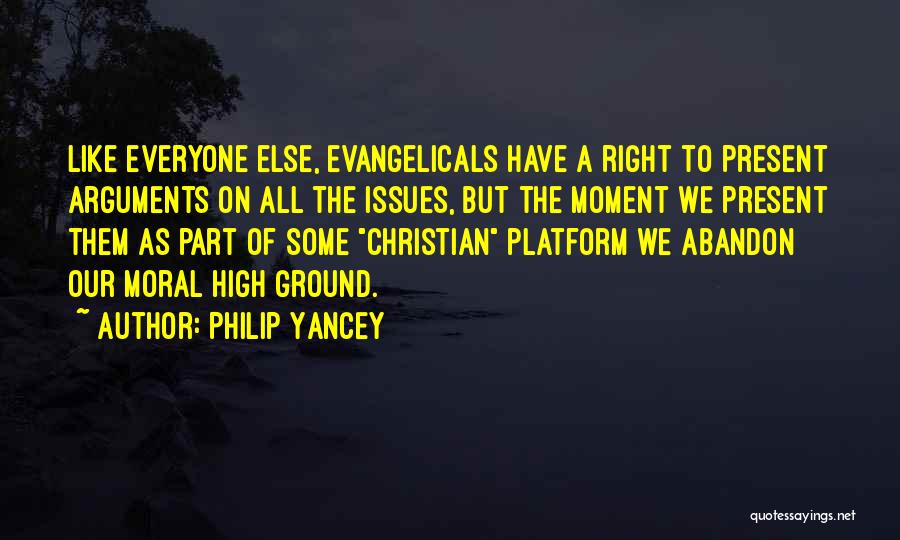 Philip Yancey Quotes: Like Everyone Else, Evangelicals Have A Right To Present Arguments On All The Issues, But The Moment We Present Them