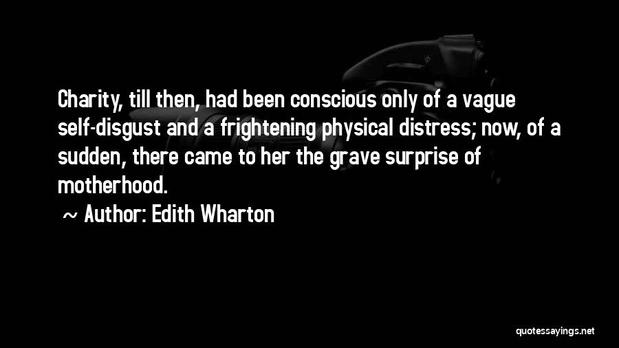 Edith Wharton Quotes: Charity, Till Then, Had Been Conscious Only Of A Vague Self-disgust And A Frightening Physical Distress; Now, Of A Sudden,