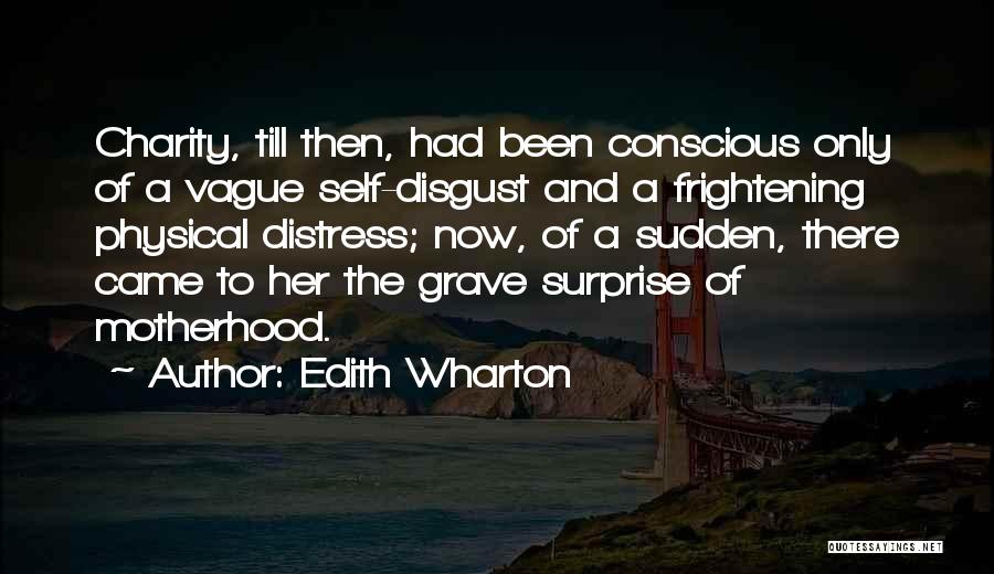 Edith Wharton Quotes: Charity, Till Then, Had Been Conscious Only Of A Vague Self-disgust And A Frightening Physical Distress; Now, Of A Sudden,