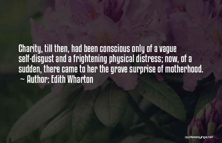 Edith Wharton Quotes: Charity, Till Then, Had Been Conscious Only Of A Vague Self-disgust And A Frightening Physical Distress; Now, Of A Sudden,