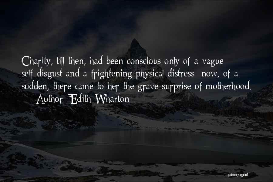 Edith Wharton Quotes: Charity, Till Then, Had Been Conscious Only Of A Vague Self-disgust And A Frightening Physical Distress; Now, Of A Sudden,