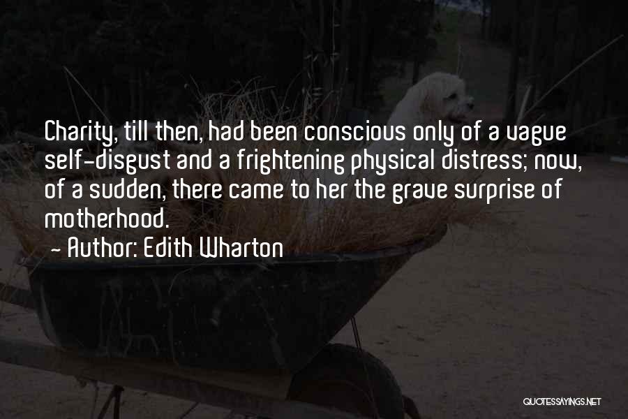 Edith Wharton Quotes: Charity, Till Then, Had Been Conscious Only Of A Vague Self-disgust And A Frightening Physical Distress; Now, Of A Sudden,