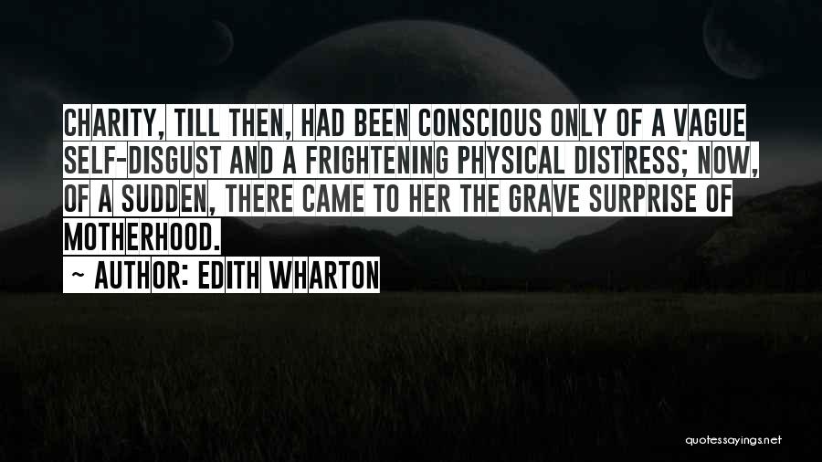 Edith Wharton Quotes: Charity, Till Then, Had Been Conscious Only Of A Vague Self-disgust And A Frightening Physical Distress; Now, Of A Sudden,